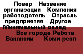 Повар › Название организации ­ Компания-работодатель › Отрасль предприятия ­ Другое › Минимальный оклад ­ 10 000 - Все города Работа » Вакансии   . Коми респ.